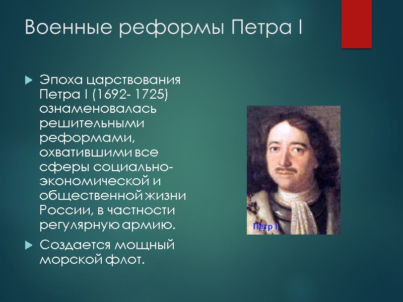 Военные реформы Петра I  Эпоха царствования Петра I (1692- 1725) ознаменовалась решительными реформами,